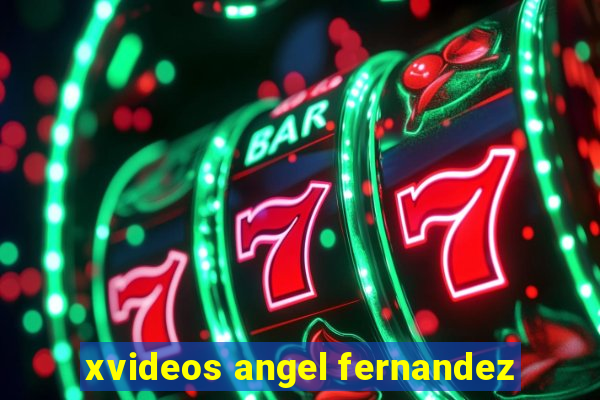 xvideos angel fernandez